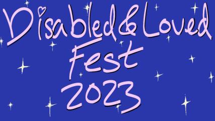 The words "Disabled and Loved Fest 2023" are written in baby pink letters that are outlined in black and are in front of a dark blue background with white stars.